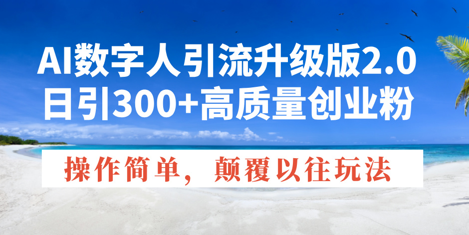 AI数字人引流升级版2.0，日引300+高质量创业粉，操作简单，颠覆以往玩法-乐码云集