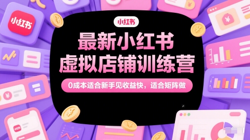 最新小红书虚拟店铺训练营，0成本适合新手见收益快，适合矩阵做-乐码云集