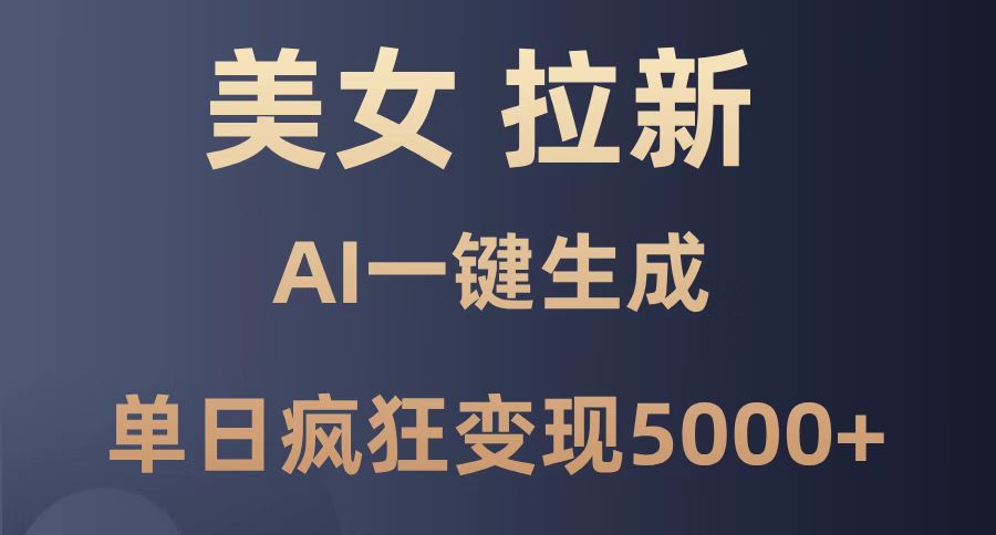 美女暴力拉新，通过AI一键生成，单日疯狂变现5000+，纯小白一学就会！-乐码云集
