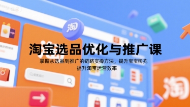 淘宝选品优化与推广课，掌握从选品到推广的全链路实操方法，提升淘宝运营效率-乐码云集