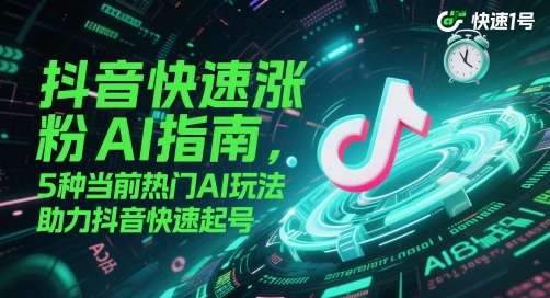 抖音快速涨粉AI指南，5种当前热门AI玩法，助力抖音快速起号-乐码云集