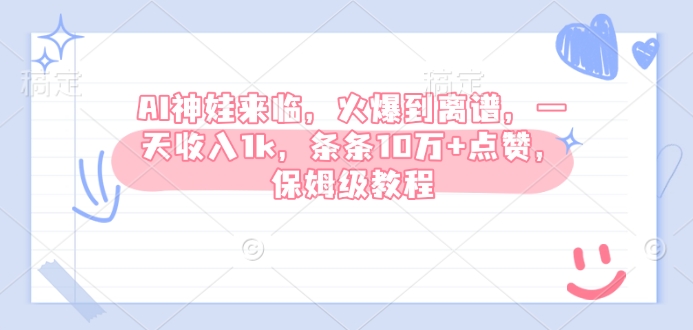 AI神娃来临，火爆到离谱，一天收入1k，条条10万+点赞，保姆级教程-乐码云集
