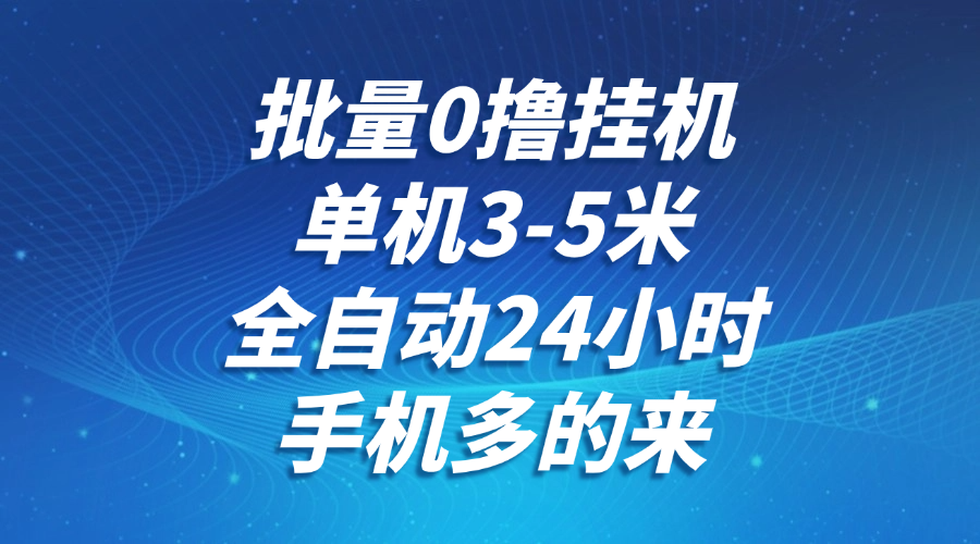 批量0撸全自动挂机,单机3-5米,全自动24小时,手机多的来,不养鸡,无风控,无限制-乐码云集