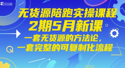 无货源陪跑实操课程2期5月新课，一套无货源的方法论，一套完整的可复制化流程-乐码云集