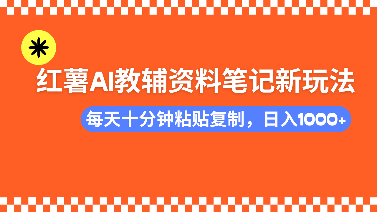 小红书AI教辅资料笔记新玩法，0门槛，可批量可复制，一天十分钟发笔记…-乐码云集
