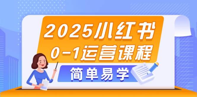 2025小红书0-1运营课程，选品、素材、笔记制作与发布技巧-乐码云集