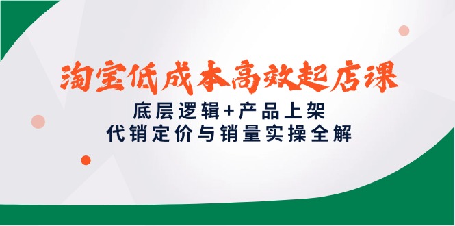 淘宝低成本高效起店课，底层逻辑+产品上架，代销定价与销量实操全解-乐码云集