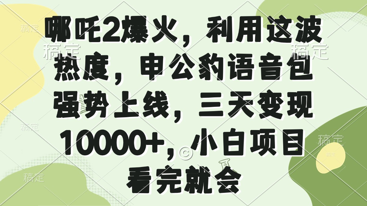 哪吒2爆火，利用这波热度，申公豹语音包强势上线，三天变现10000+，小…-乐码云集