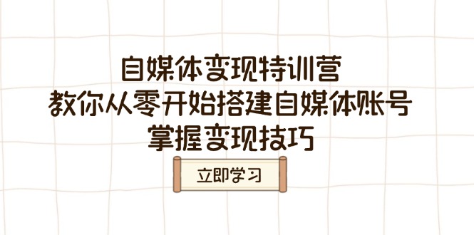 自媒体变现特训营，教你从零开始搭建自媒体账号，掌握变现技巧-乐码云集