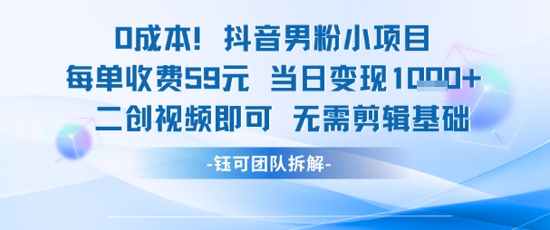 0成本，抖音男粉小项目 每单收费59元当日变现1k+ 二创视频即可无需剪辑基础-乐码云集