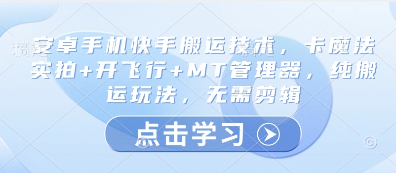 安卓手机快手搬运技术，卡魔法实拍+开飞行+MT管理器，纯搬运玩法，无需剪辑-乐码云集