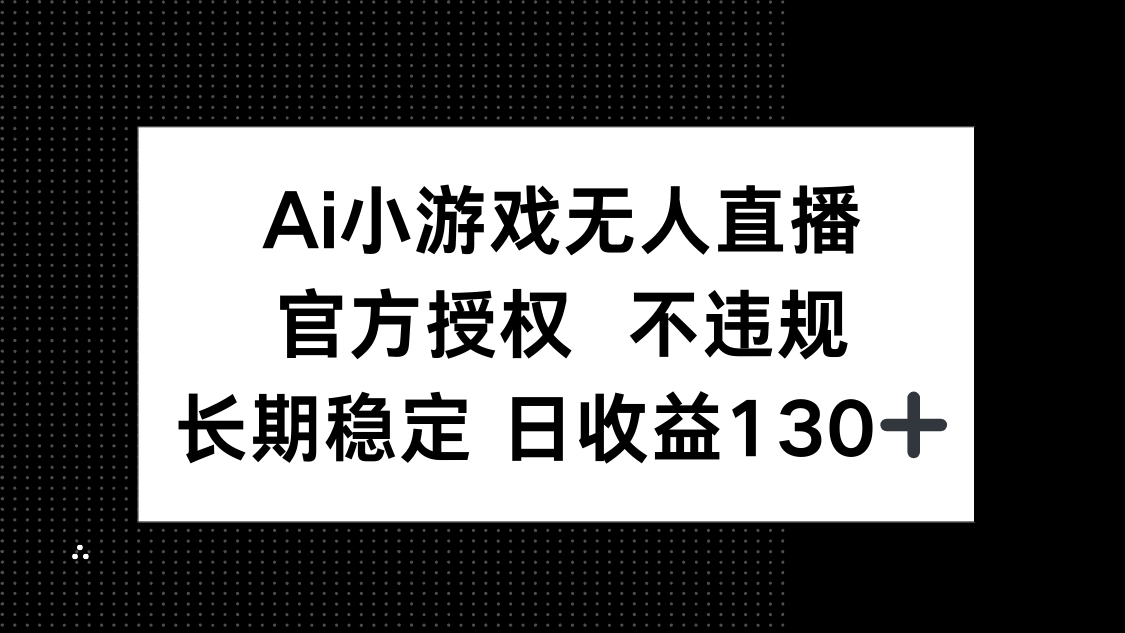 AI小游戏无人直播，官方授权 不违规，单日平均收益130+-乐码云集