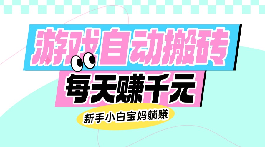 老款游戏自动搬砖，每天赚千元，新手小白宝妈躺赚-乐码云集