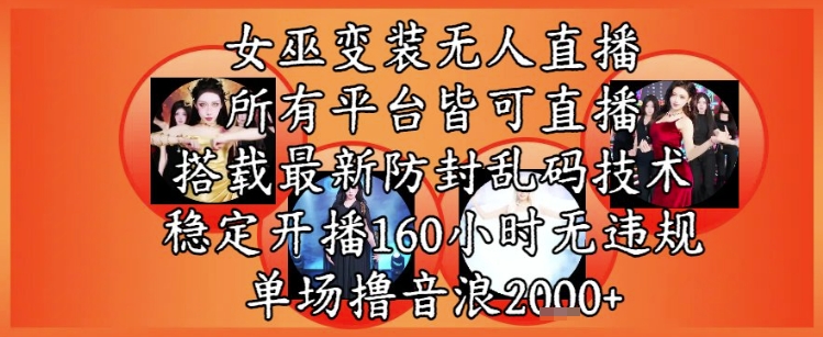 女巫变装直播最新玩法，所有直播平台皆可操作，稳定开播160小时无违规，单场撸音浪2k+-乐码云集