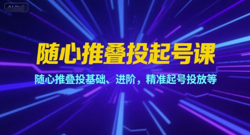 随心推叠投起号课，随心推叠投基础、进阶，精准起号投放等-乐码云集