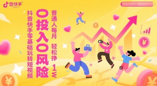 抖音快手零基础玩转短视频，0投入0风险，普通人每月轻松挣1W-乐码云集