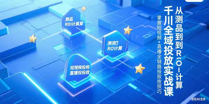 千川全域投放实战课，从测品到ROI计算，掌握短视频+直播全链路投放技巧-乐码云集
