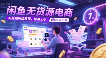 闲鱼无货源电商，实操保姆级教程，极易上手，最快7天出单-乐码云集