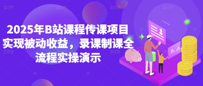 2025年B站课程传课项目实现被动收益，录课制课全流程实操演示-乐码云集