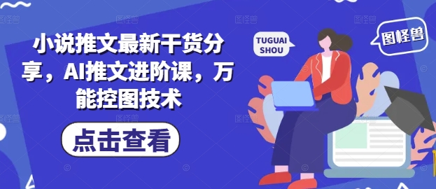 小说推文最新干货分享，AI推文进阶课，万能控图技术-乐码云集