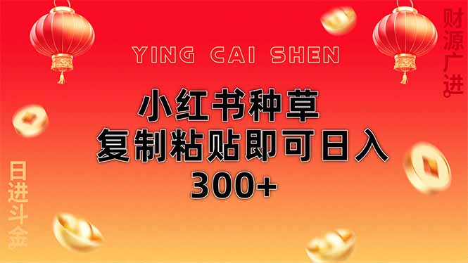 小红书种草无脑操作复制粘贴即可日入300+-乐码云集
