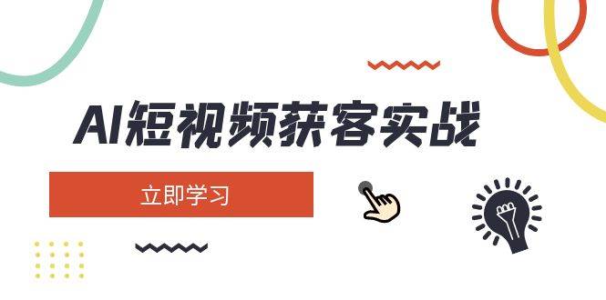 AI短视频获客实战：涵盖矩阵营销、搭建、定位、素材拍摄、起号、变现等-乐码云集
