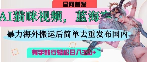 AI猫咪视频蓝海赛道，操作简单，直接海外搬运，简单去重，操作简单，有手就行日入3张-乐码云集