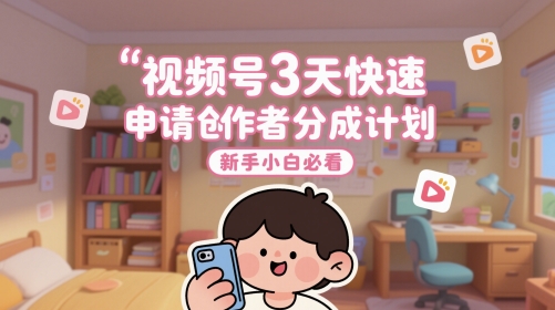 视频号3天快速申请创作者分成计划，新手小白必看-乐码云集