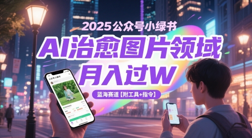 2025公众号小绿书AI治愈图片领域，月入过W，蓝海赛道【附工具+指令】-乐码云集