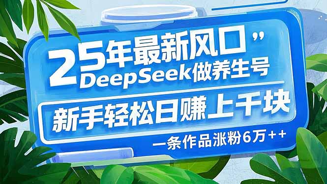 25年最新风口，用DeepSeek做养生号，新手轻松日赚上千块，一条作品涨粉…-乐码云集