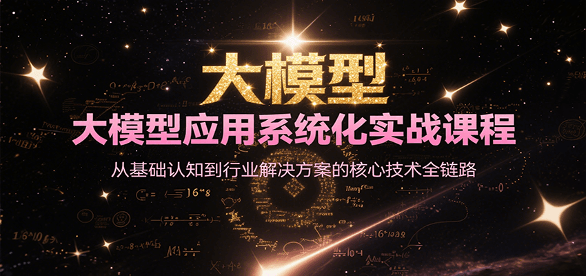 大模型应用系统化实战课程，从基础认知到行业解决方案的核心技术全链路-乐码云集