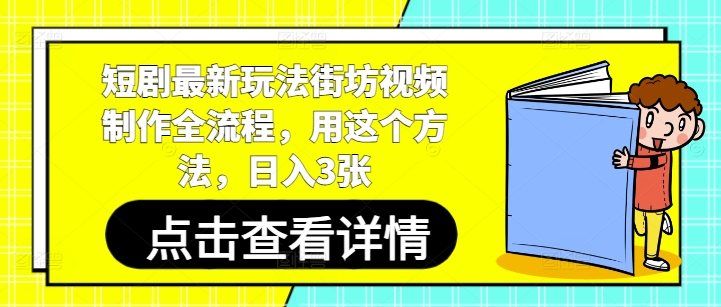 短剧最新玩法街坊视频制作全流程，用这个方法，日入3张-乐码云集