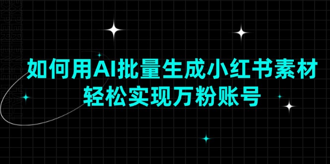 如何用AI批量生成小红书素材，轻松实现万粉账号-乐码云集