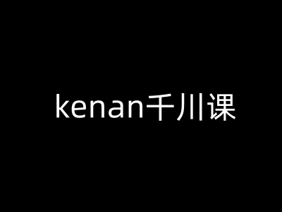 kenan千川课-kenan抖音电商巨量千川教程-乐码云集