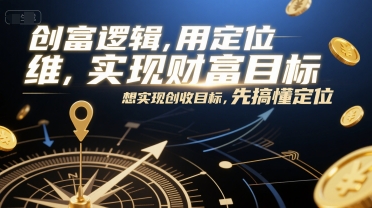 创富逻辑，用定位思维实现财富目标，想实现创收目标，先搞懂定位-乐码云集