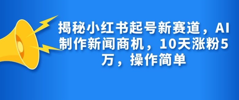 揭秘小红书起号新赛道，AI制作新闻商机，10天涨粉1万，操作简单-乐码云集