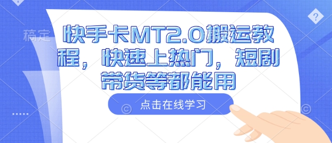 快手卡MT2.0搬运教程，快速上热门，短剧带货等都能用-乐码云集