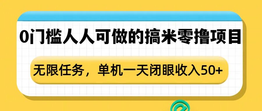 0门槛人人可做的搞米零撸项目，无限任务，单机一天闭眼收入50+-乐码云集
