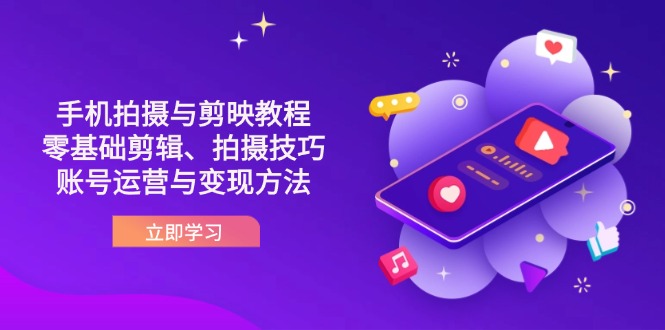 抖音手机拍摄与剪映教程：零基础剪辑、拍摄技巧到账号运营与变现方法-乐码云集