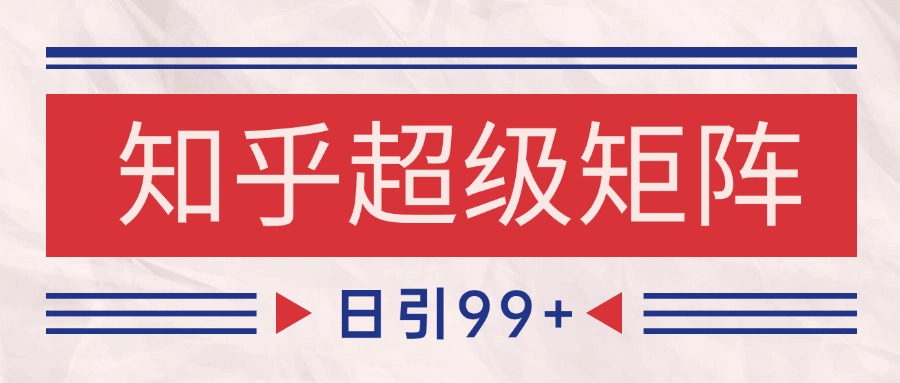 知乎超级矩阵玩法引流高质量精准粉SEO覆盖 日变现4000+-乐码云集