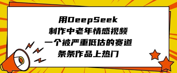 用DeepSeek制作中老年情感视频，一个被严重低估的赛道，条条作品上热门-乐码云集