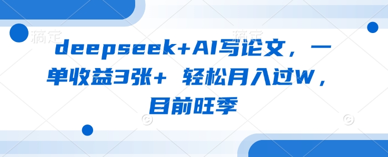 deepseek+AI写论文，一单收益3张+ 轻松月入过W，目前旺季-乐码云集