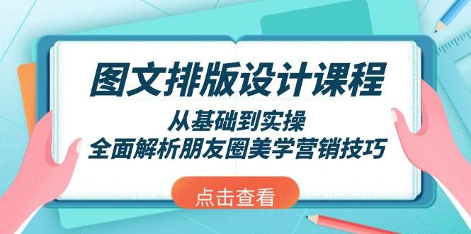 图文排版设计课程，从基础到实操，全面解析朋友圈美学营销技巧-乐码云集