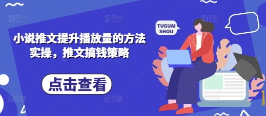 小说推文提升播放量的方法实操，推文搞钱策略-乐码云集