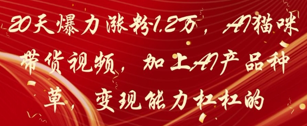 20天爆力涨粉1.2W，AI猫咪带货视频，加上AI产品种草，变现能力杠杠的-乐码云集