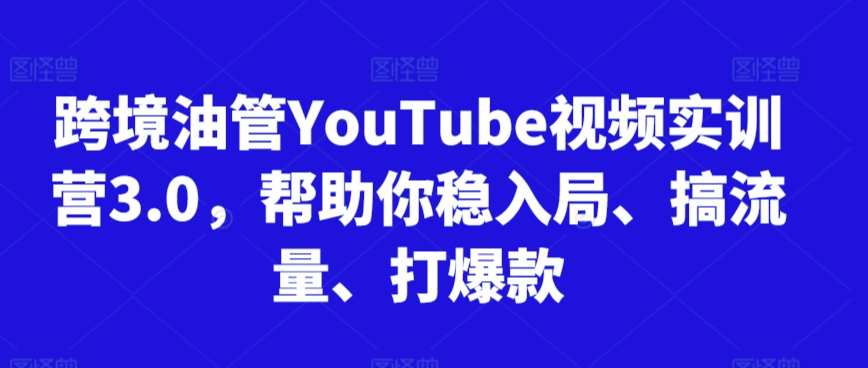 跨境油管YouTube视频实训营3.0，帮助你稳入局、搞流量、打爆款(更新2025)-乐码云集