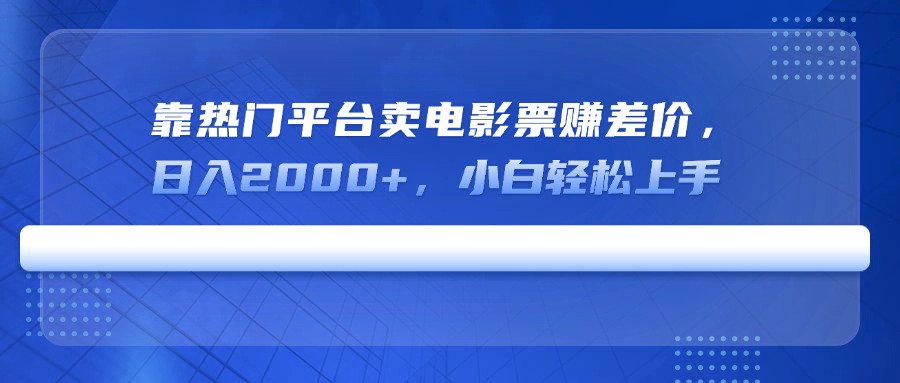 靠热门平台卖电影票赚差价，日入2000+，小白轻松上手-乐码云集