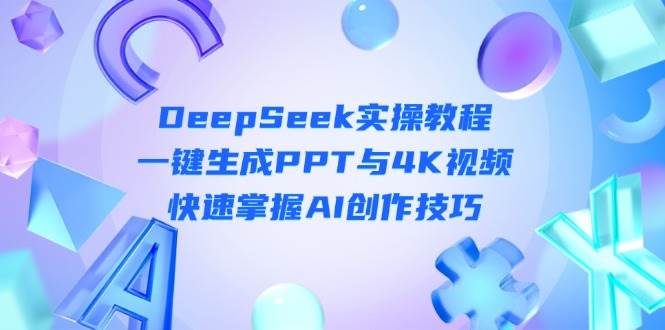 DeepSeek入门实操教程:一键生成PPT与4K视频,快速掌握AI创作技巧-乐码云集