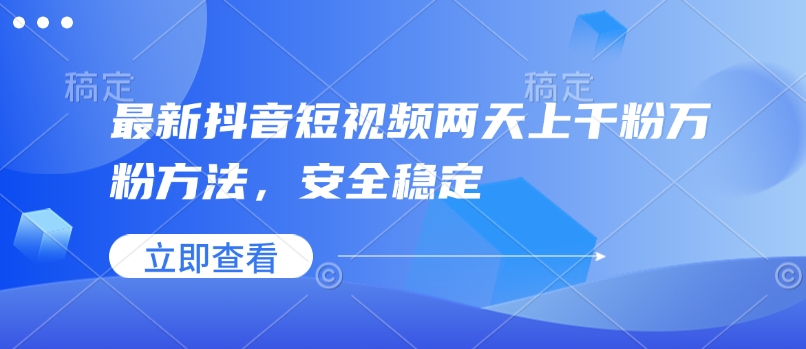 最新抖音短视频两天上千粉万粉方法，安全稳定-乐码云集