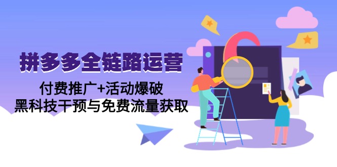 拼多多全链路运营5月课：付费推广+活动爆破，黑科技干预与免费流量获取-乐码云集